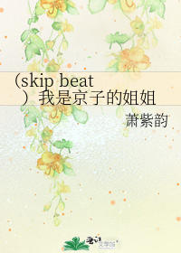 （skip beat）我是京子的姐姐