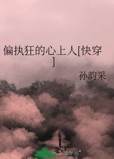 偏执狂的心上人[快穿]孙韵采