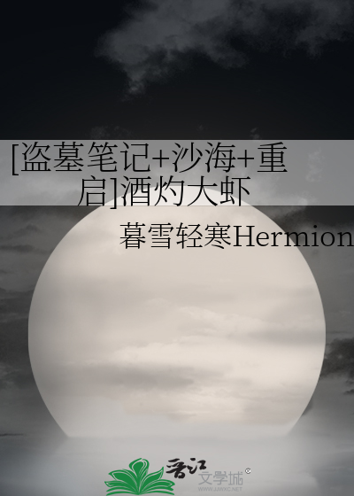 [盗墓笔记+沙海+重启]酒灼大虾暮雪轻寒Hermione