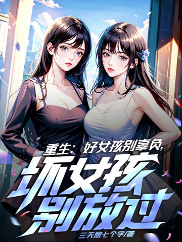 重生：好女孩别辜负，坏女孩别浪费三天憋七个字