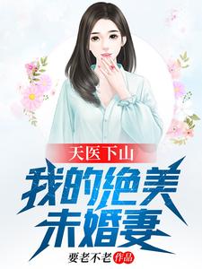 天医下山：我的绝美未婚妻要老不老