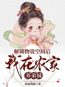 解锁物资空间后，我在农家养弟妹香菇肉酱