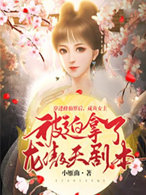 穿进修仙界后，咸鱼女主被迫拿了龙傲天剧本小雁曲