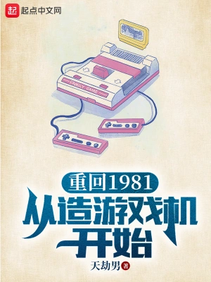 重回1981从造游戏机开始天劫男