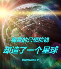 我真的只想搞钱却造了一个星球她的眸灿若星河