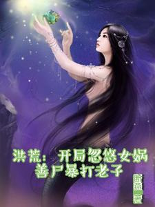 洪荒：开局忽悠女娲善尸暴打老子断燕